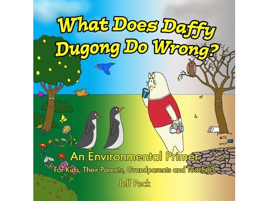 What Does Daffy Dugong Do Wrong: An Environmental Primer for Kids, Their Parents, Grandparents and Teachers