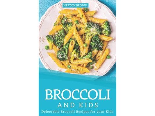 Broccoli and Kids: Delectable Broccoli Recipes for your Kids