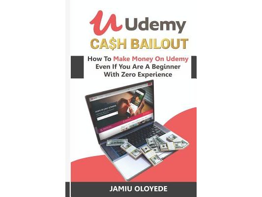 Udemy Cash Bailout: How To Make Money On Udemy Even If You Are A Beginner With Zero Experience