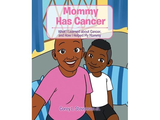 Mommy Has Cancer: What I Learned about Cancer, and How I Helped My Mommy