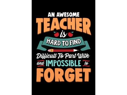 An Awesome Teacher Is Hard To Find Difficult To Part With And Impossible To Forget: School Gift For Teachers