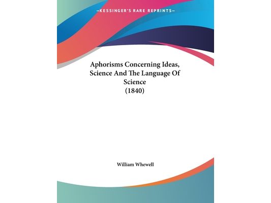 Aphorisms Concerning Ideas, Science And The Language Of Science (1840)