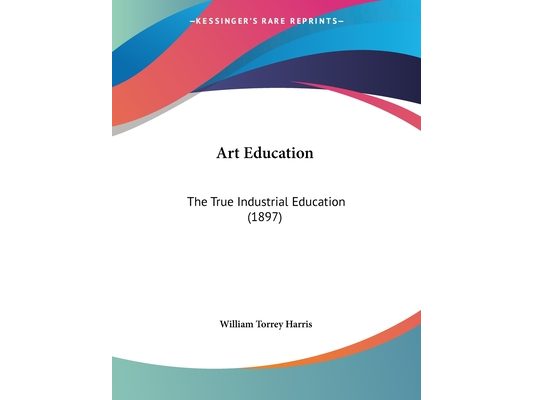 Art Education: The True Industrial Education (1897)