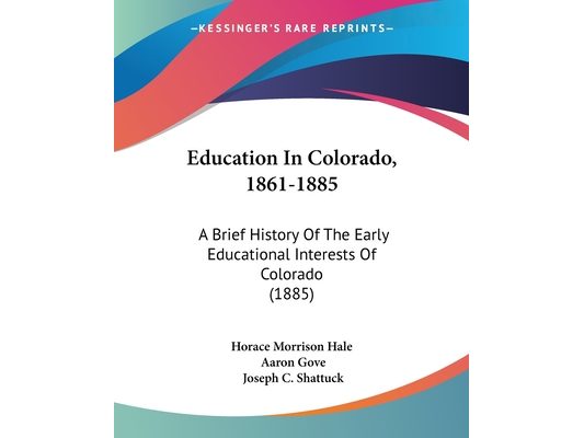 Education In Colorado, 1861-1885: A Brief History Of The Early Educational Interests Of Colorado (1885)