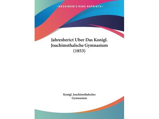 Jahresberict Uber Das Konigl. Joachimsthalsche Gymnasium (1853)