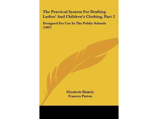 The Practical System For Drafting Ladies' And Children's Clothing, Part 2: Designed For Use In The Public Schools (1907)
