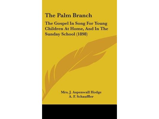 The Palm Branch: The Gospel In Song For Young Children At Home, And In The Sunday School (1898)