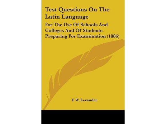 Test Questions On The Latin Language: For The Use Of Schools And Colleges And Of Students Preparing For Examination (1886)
