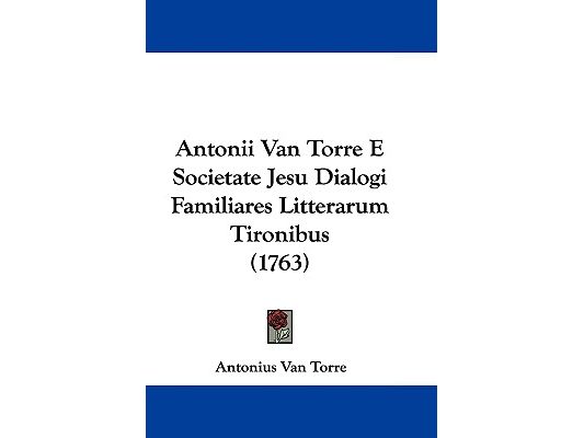 Antonii Van Torre E Societate Jesu Dialogi Familiares Litterarum Tironibus (1763)