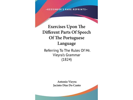 Exercises Upon The Different Parts Of Speech Of The Portuguese Language: Referring To The Rules Of Mr. Vieyra's Grammar (1824)