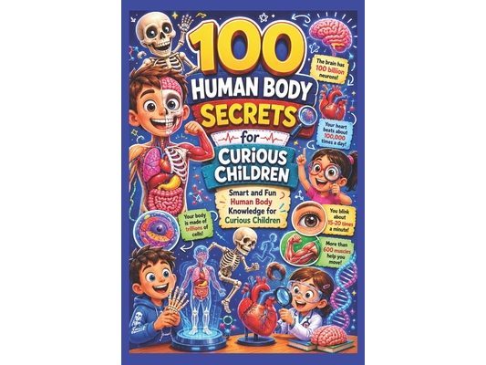 100 Human Body Secrets for Curious Children: Smart and Fun Human Body Knowledge for Curious Children