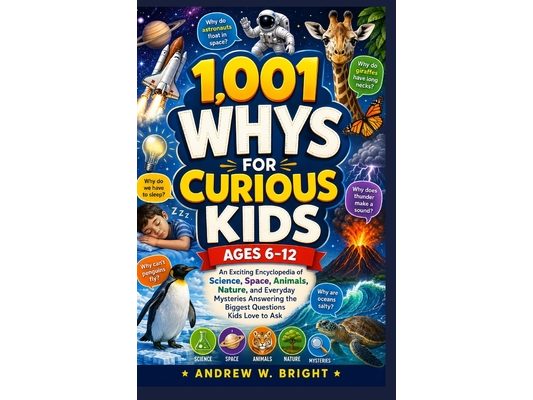 1,001 Whys for Curious Kids Ages 6-12: An Exciting Encyclopedia of Science, Space, Animals, Nature, and Everyday Mysteries Answering the Biggest Quest