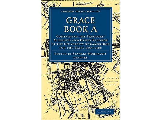 Grace Book a: Containing the Proctors' Accounts and Other Records of the University of Cambridge for the Years 1454-1488