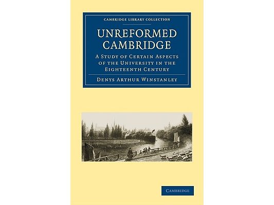 Unreformed Cambridge: A Study of Certain Aspects of the University in the Eighteenth Century