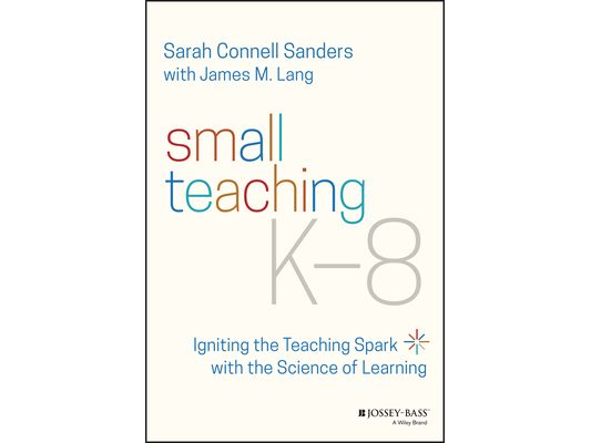 Small Teaching K-8: Igniting the Teaching Spark with the Science of Learning