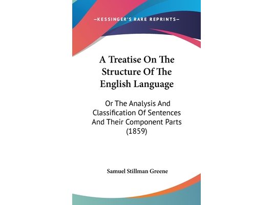 A Treatise On The Structure Of The English Language: Or The Analysis And Classification Of Sentences And Their Component Parts (1859)