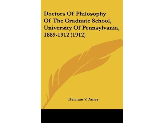 Doctors Of Philosophy Of The Graduate School, University Of Pennsylvania, 1889-1912 (1912)