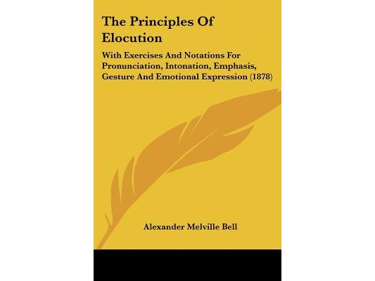 The Principles Of Elocution: With Exercises And Notations For Pronunciation, Intonation, Emphasis, Gesture And Emotional Expression (1878)