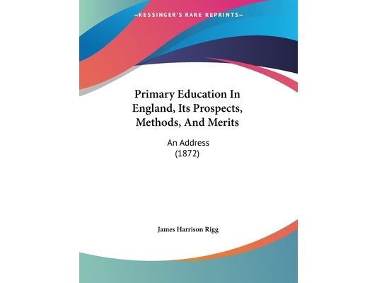 Primary Education In England, Its Prospects, Methods, And Merits: An Address (1872)