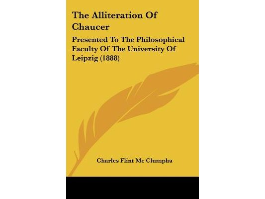 The Alliteration Of Chaucer: Presented To The Philosophical Faculty Of The University Of Leipzig (1888)