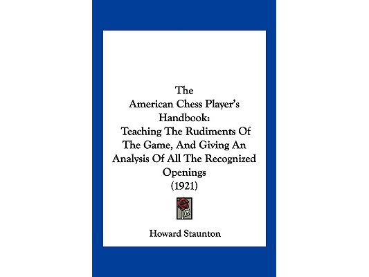 The American Chess Player's Handbook: Teaching The Rudiments Of The Game, And Giving An Analysis Of All The Recognized Openings (1921)