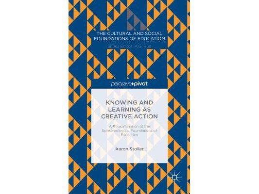 Knowing and Learning as Creative Action: A Reexamination of the Epistemological Foundations of Education