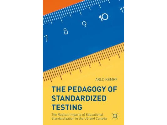 The Pedagogy of Standardized Testing: The Radical Impacts of Educational Standardization in the Us and Canada