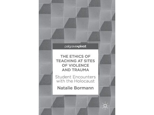The Ethics of Teaching at Sites of Violence and Trauma: Student Encounters with the Holocaust