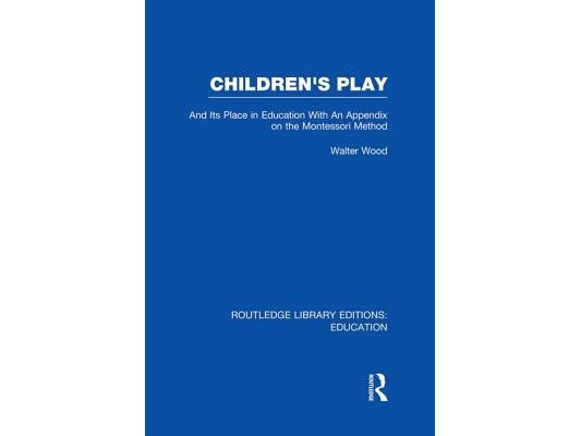 Children's Play and Its Place in Education: With an Appendix on the Montessori Method