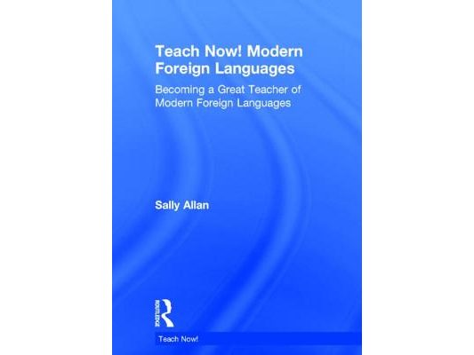 Teach Now! Modern Foreign Languages: Becoming a Great Teacher of Modern Foreign Languages