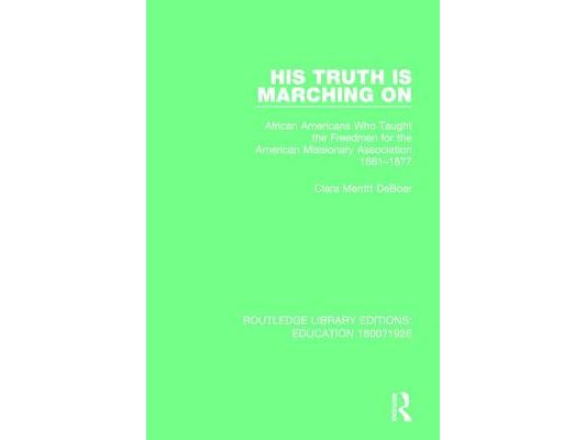 His Truth Is Marching on: African Americans Who Taught the Freedmen for the American Missionary Association, 1861-1877