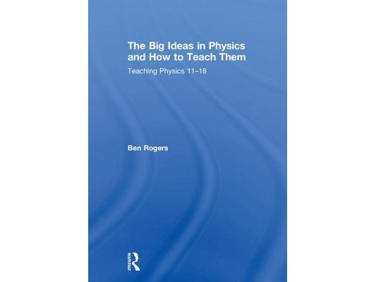 The Big Ideas in Physics and How to Teach Them: Teaching Physics 11-18