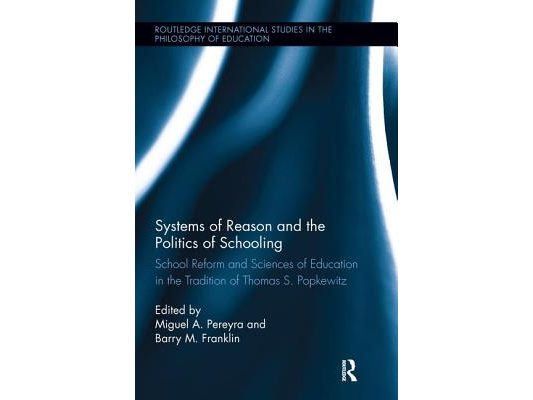 Systems of Reason and the Politics of Schooling: School Reform and Sciences of Education in the Tradition of Thomas S. Popkewitz