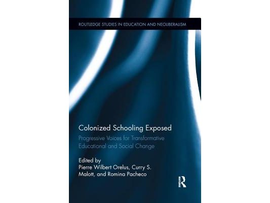 Colonized Schooling Exposed: Progressive Voices for Transformative Educational and Social Change