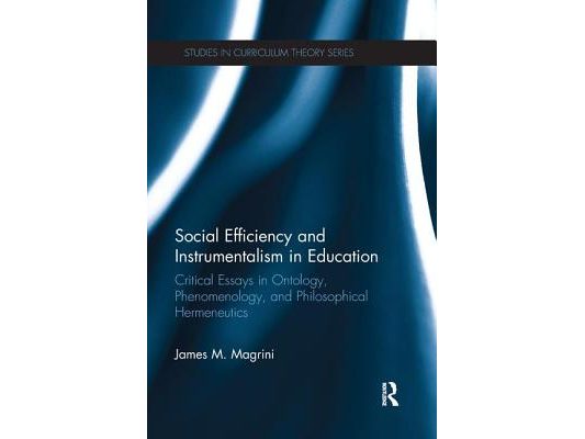 Social Efficiency and Instrumentalism in Education: Critical Essays in Ontology, Phenomenology, and Philosophical Hermeneutics