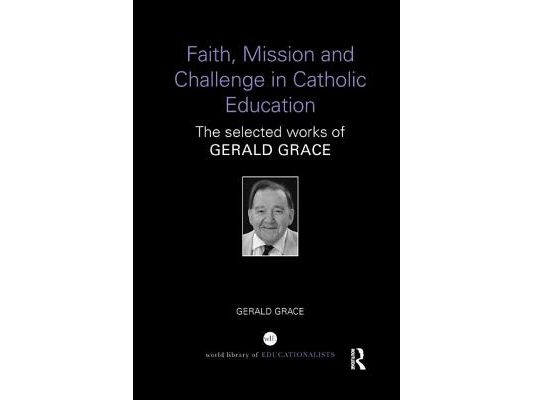 Faith, Mission and Challenge in Catholic Education: The Selected Works of Gerald Grace