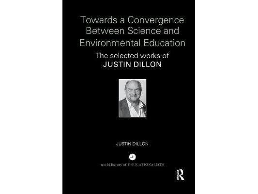 Towards a Convergence Between Science and Environmental Education: The Selected Works of Justin Dillon