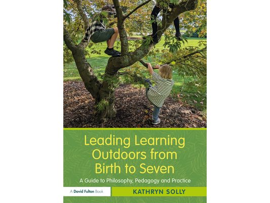 Leading Learning Outdoors from Birth to Seven: A Guide to Philosophy, Pedagogy and Practice