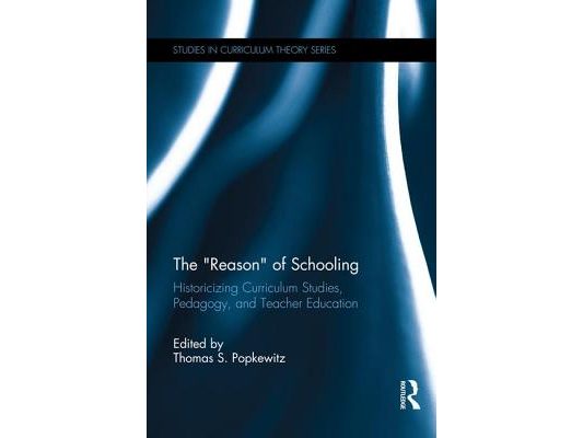 The "Reason" of Schooling: Historicizing Curriculum Studies, Pedagogy, and Teacher Education