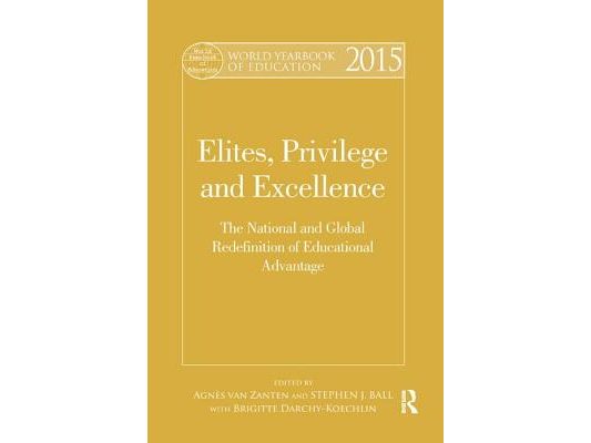 World Yearbook of Education 2015: Elites, Privilege and Excellence: The National and Global Redefinition of Educational Advantage