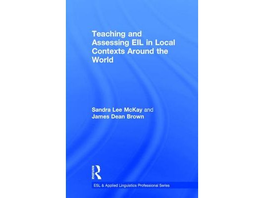 Teaching and Assessing EIL in Local Contexts Around the World