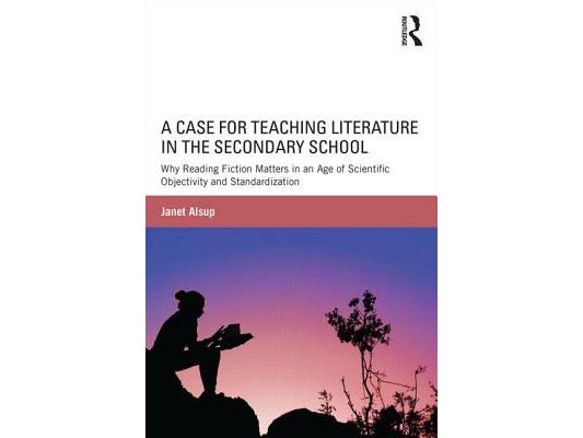 A Case for Teaching Literature in the Secondary School: Why Reading Fiction Matters in an Age of Scientific Objectivity and Standardization