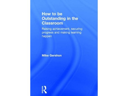 How to be Outstanding in the Classroom: Raising achievement, securing progress and making learning happen