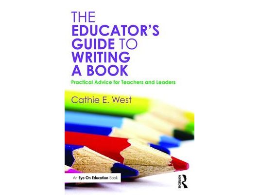 The Educator's Guide to Writing a Book: Practical Advice for Teachers and Leaders