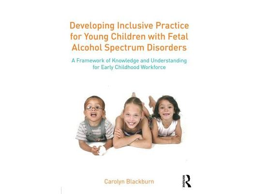 Developing Inclusive Practice for Young Children with Fetal Alcohol Spectrum Disorders: A Framework of Knowledge and Understanding for the Early Child