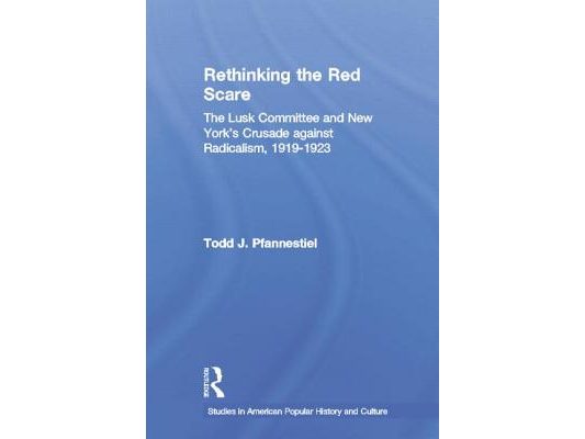 Rethinking the Red Scare: The Lusk Committee and New York's Crusade Against Radicalism, 1919-1923