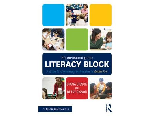 Re-envisioning the Literacy Block: A Guide to Maximizing Instruction in Grades K-8