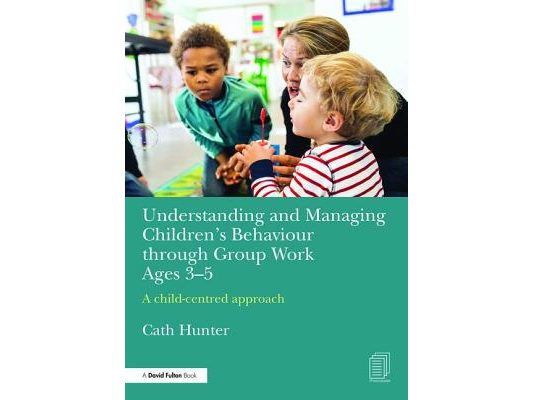 Understanding and Managing Children's Behaviour through Group Work Ages 3-5: A child-centred approach