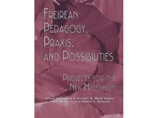 Freireian Pedagogy, Praxis, and Possibilities: Projects for the New Millennium