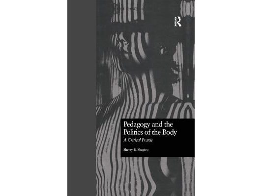 Pedagogy and the Politics of the Body: A Critical Praxis